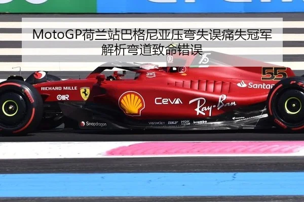 MotoGP荷兰站巴格尼亚压弯失误痛失冠军 解析弯道致命错误