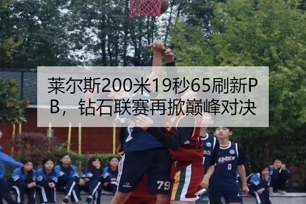 莱尔斯200米19秒65刷新PB，钻石联赛再掀巅峰对决