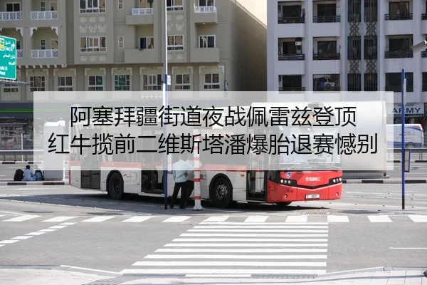 阿塞拜疆街道夜战佩雷兹登顶 红牛揽前二维斯塔潘爆胎退赛憾别